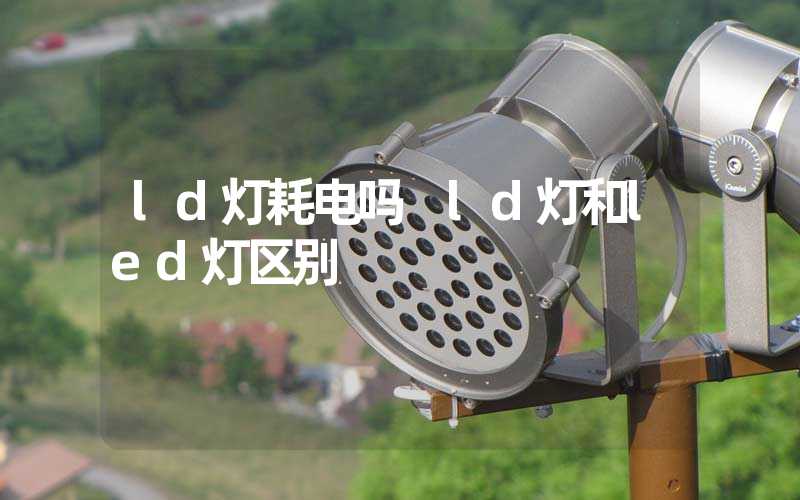 ld灯耗电吗 ld灯和led灯区别